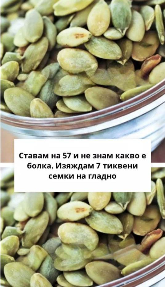 Ставам на 57 и не знам какво е болка. Изяждам 7 тиквени семки на гладно