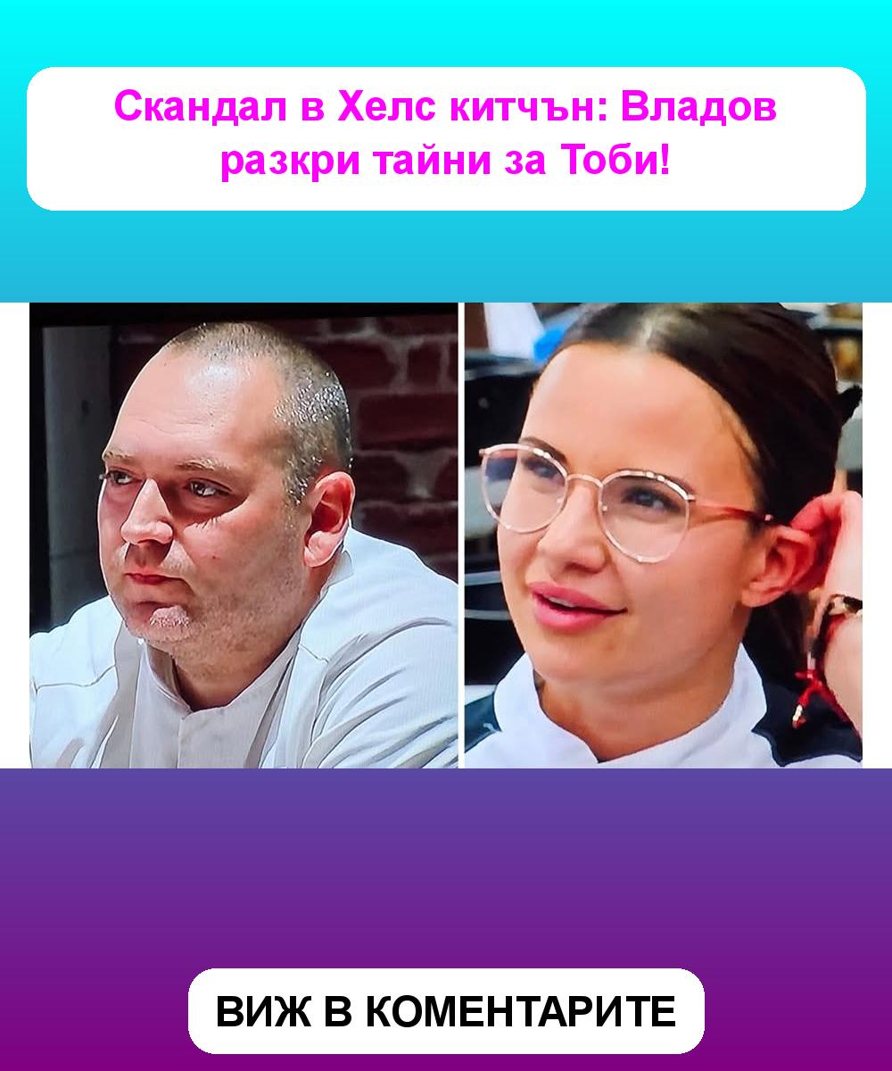 Как любовта в Хелс китчън променя съдбите? Владов разкрива тайни за Тоби!
