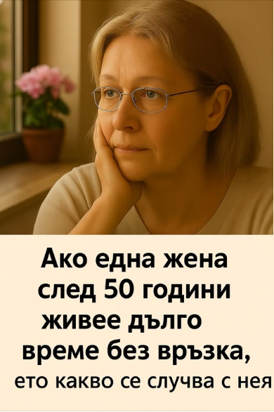 Ако една жена след 50 години живее дълго време без връзка — ето какво започва да се случва с нея.