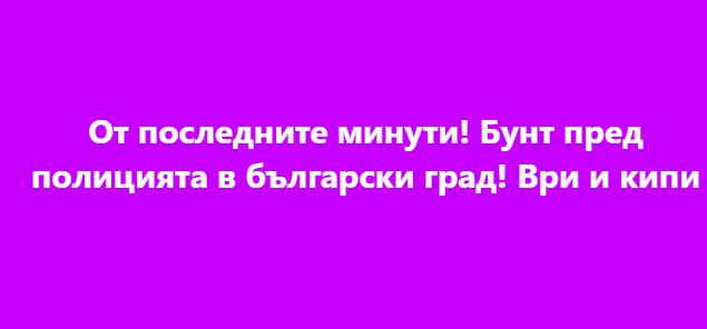 От последните минути! Бунт пред полицията в български град! Ври и кипи