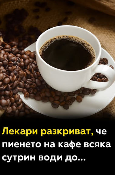 Лекари споделят, че пиенето на кафе всяка сутрин води до…