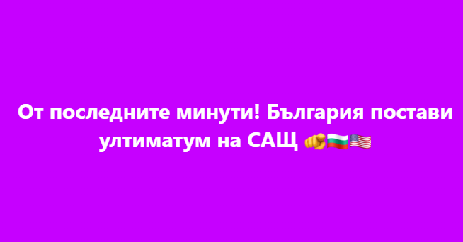 От последните минути! България постави ултиматум на САЩ