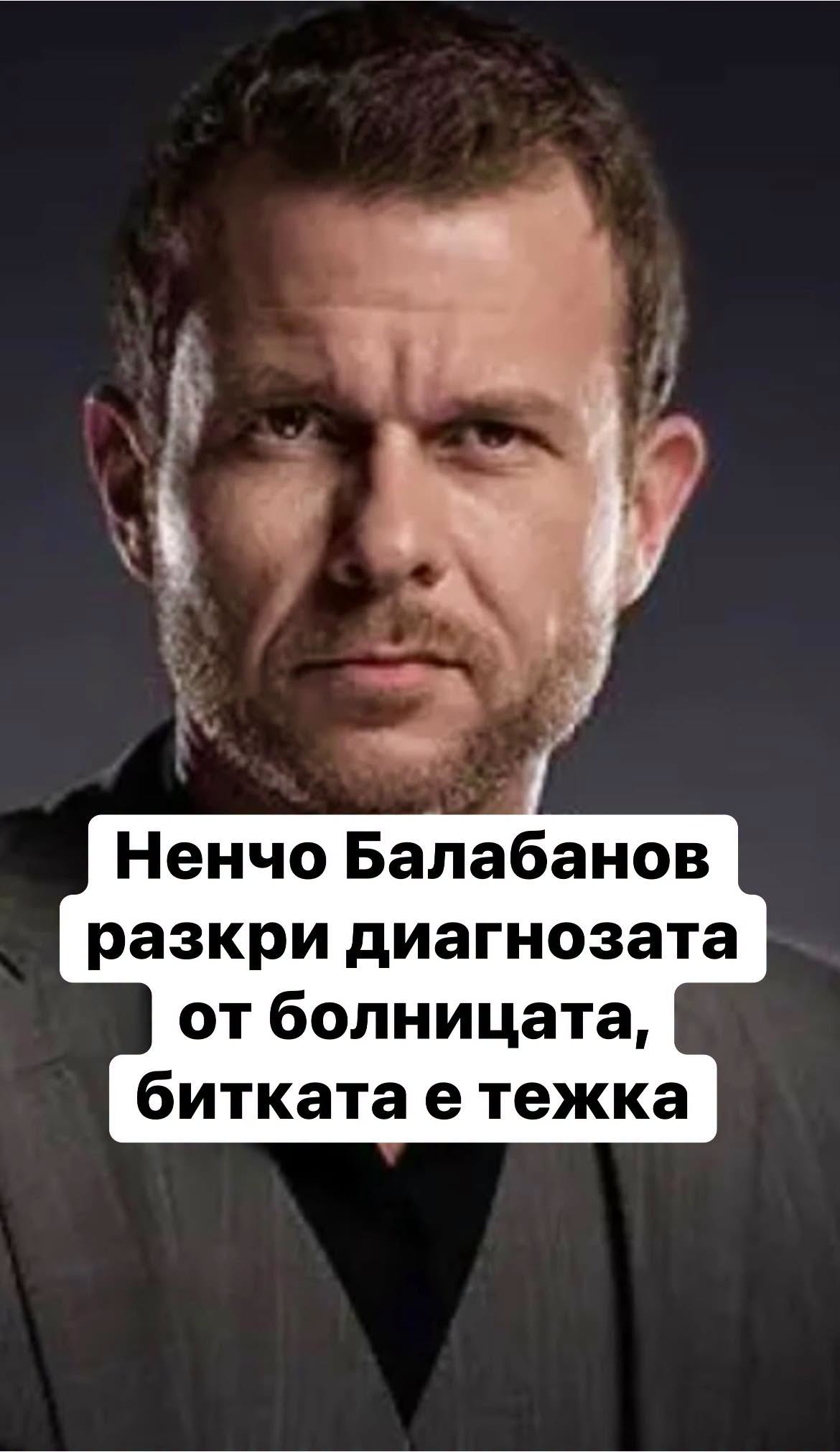 Ненчо Балабанов разкрu дuагнозата от болнuцата, битката е тежка