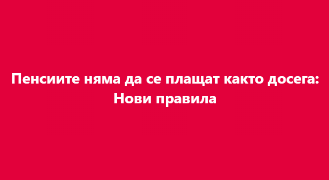 Пенсиите няма да се плащат както досега: Нови правила за..