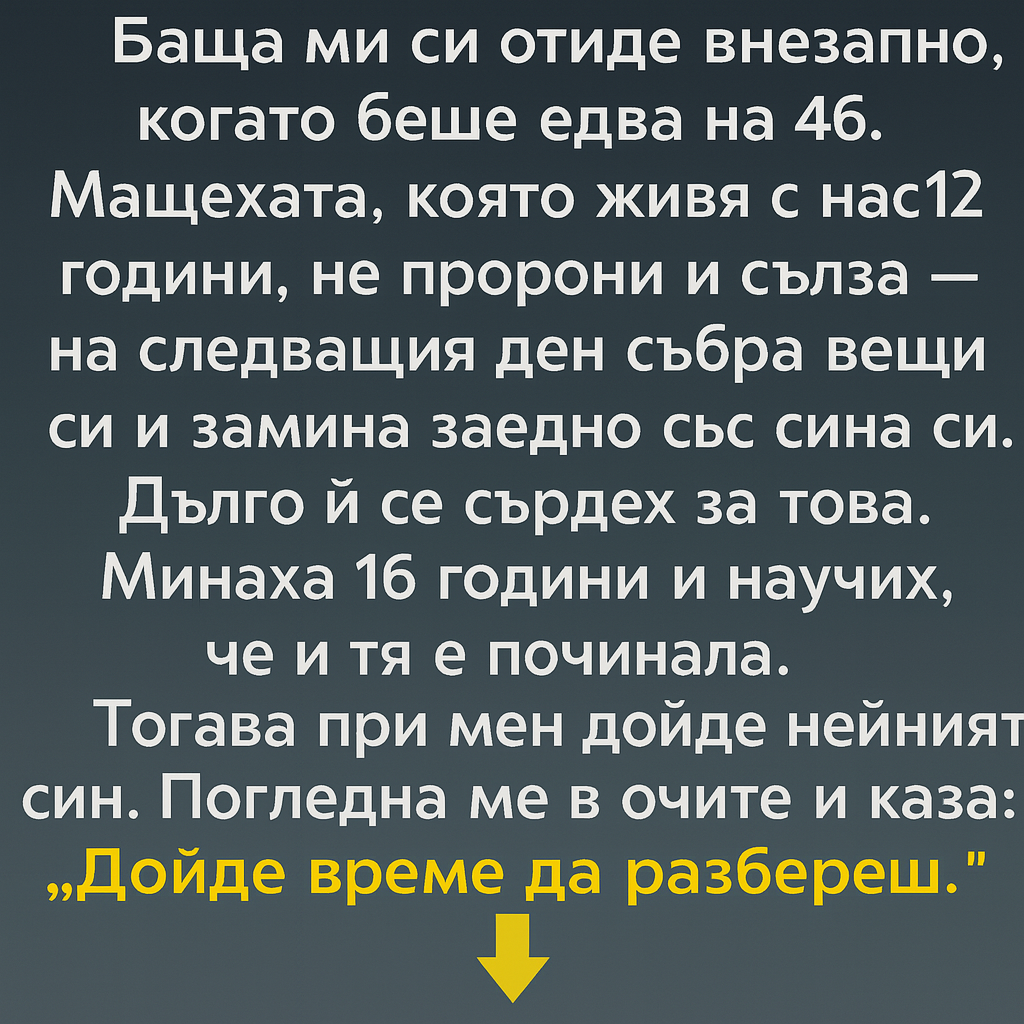 Баща ми си отиде внезапно, когато беше едва на 46. Мащехата, която живя с нас 12 години, не пророни и сълза — на следващия ден…
