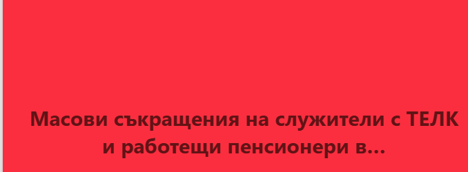 Масови съкращения на служители с ТЕЛК и работещи пенсионери в…